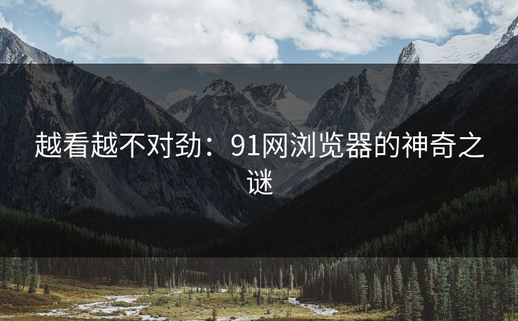 越看越不对劲：91网浏览器的神奇之谜