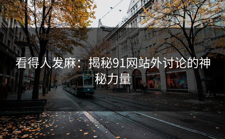 看得人发麻：揭秘91网站外讨论的神秘力量