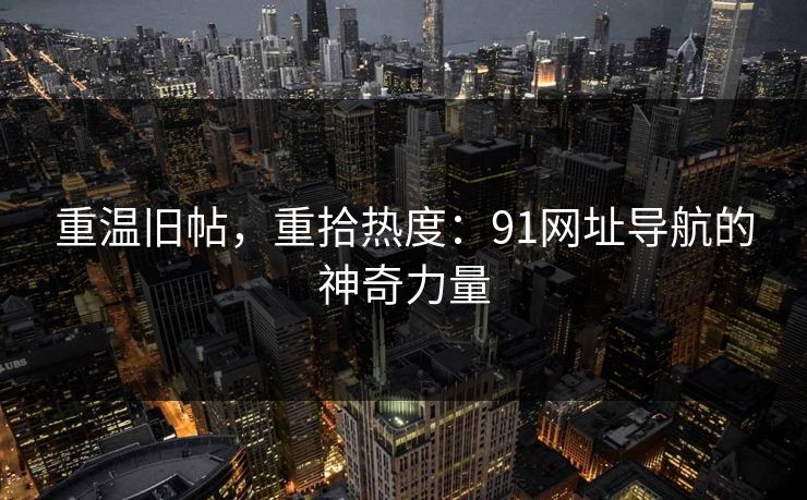 重温旧帖，重拾热度：91网址导航的神奇力量