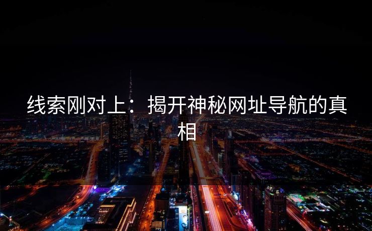 线索刚对上：揭开神秘网址导航的真相