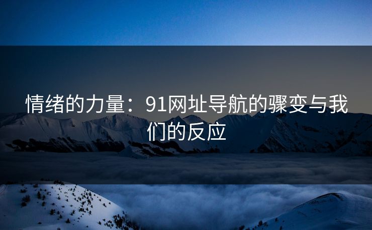情绪的力量：91网址导航的骤变与我们的反应