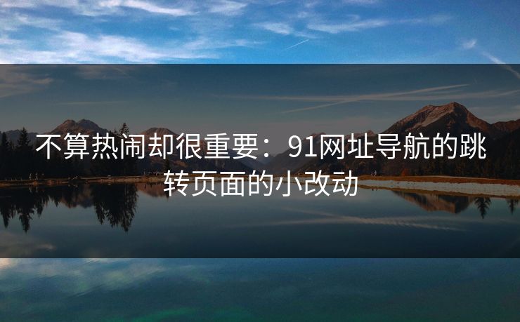 不算热闹却很重要：91网址导航的跳转页面的小改动