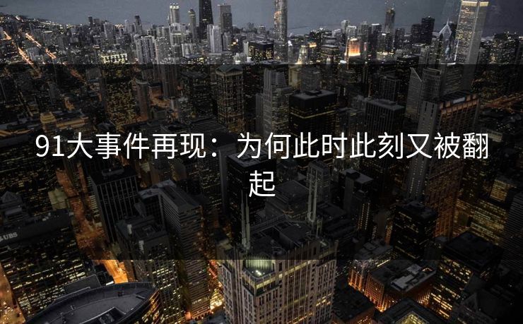 91大事件再现：为何此时此刻又被翻起